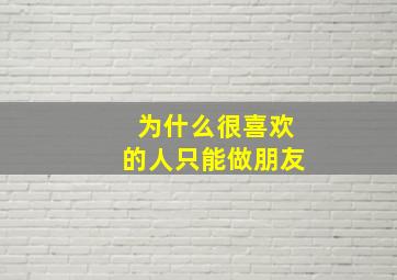 为什么很喜欢的人只能做朋友