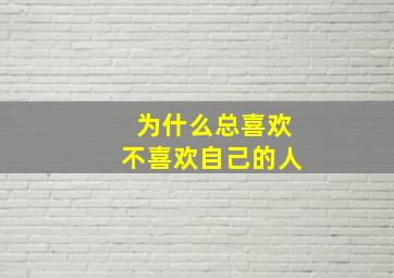 为什么总喜欢不喜欢自己的人