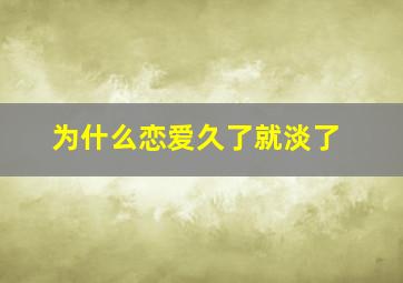 为什么恋爱久了就淡了