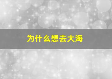 为什么想去大海