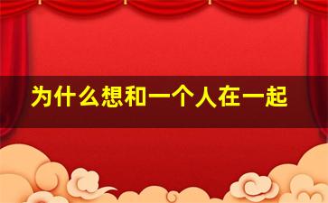 为什么想和一个人在一起