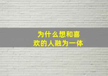 为什么想和喜欢的人融为一体