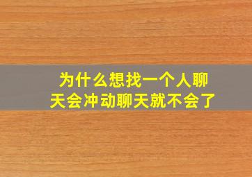 为什么想找一个人聊天会冲动聊天就不会了