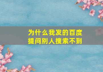 为什么我发的百度提问别人搜索不到