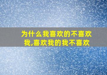 为什么我喜欢的不喜欢我,喜欢我的我不喜欢