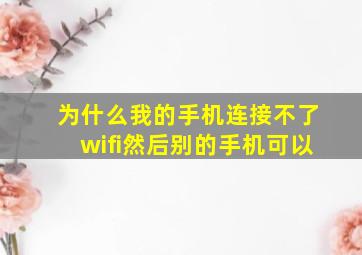 为什么我的手机连接不了wifi然后别的手机可以