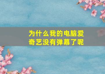 为什么我的电脑爱奇艺没有弹幕了呢