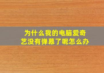 为什么我的电脑爱奇艺没有弹幕了呢怎么办