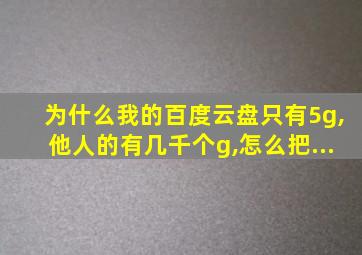 为什么我的百度云盘只有5g,他人的有几千个g,怎么把...