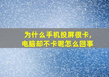 为什么手机投屏很卡,电脑却不卡呢怎么回事