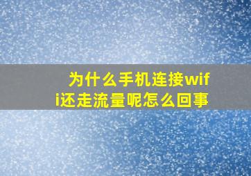 为什么手机连接wifi还走流量呢怎么回事