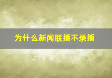 为什么新闻联播不录播