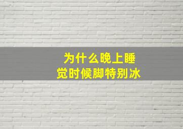 为什么晚上睡觉时候脚特别冰