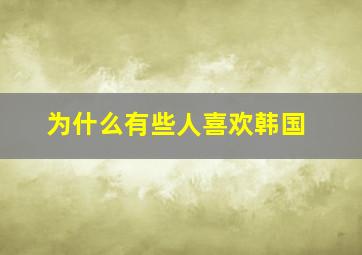 为什么有些人喜欢韩国