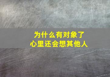 为什么有对象了心里还会想其他人