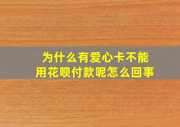 为什么有爱心卡不能用花呗付款呢怎么回事