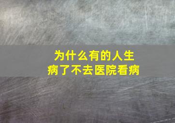 为什么有的人生病了不去医院看病