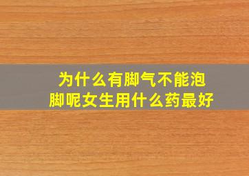 为什么有脚气不能泡脚呢女生用什么药最好