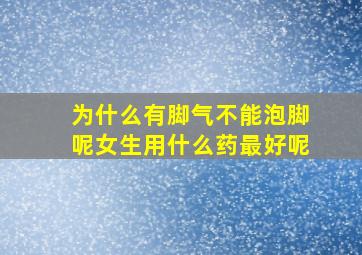 为什么有脚气不能泡脚呢女生用什么药最好呢