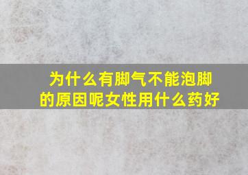 为什么有脚气不能泡脚的原因呢女性用什么药好