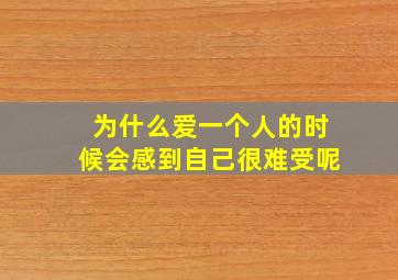 为什么爱一个人的时候会感到自己很难受呢