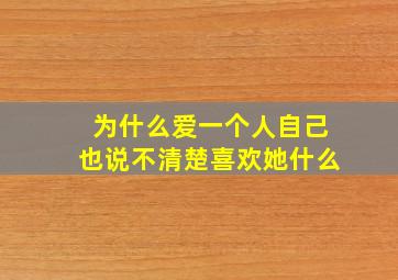 为什么爱一个人自己也说不清楚喜欢她什么