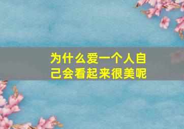 为什么爱一个人自己会看起来很美呢