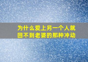 为什么爱上另一个人就回不到老婆的那种冲动