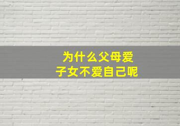 为什么父母爱子女不爱自己呢