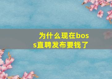 为什么现在boss直聘发布要钱了