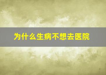 为什么生病不想去医院