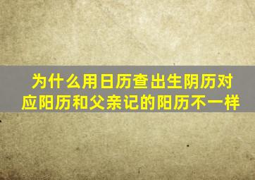 为什么用日历查出生阴历对应阳历和父亲记的阳历不一样