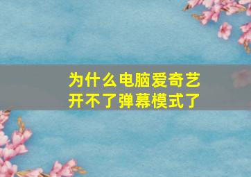 为什么电脑爱奇艺开不了弹幕模式了