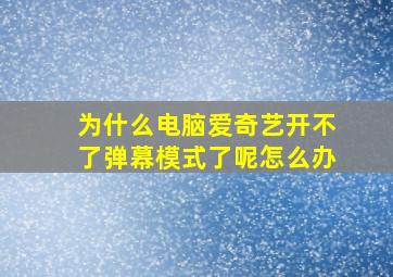 为什么电脑爱奇艺开不了弹幕模式了呢怎么办