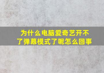 为什么电脑爱奇艺开不了弹幕模式了呢怎么回事