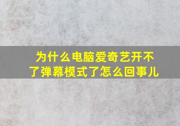 为什么电脑爱奇艺开不了弹幕模式了怎么回事儿