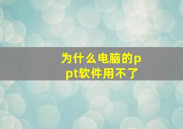 为什么电脑的ppt软件用不了