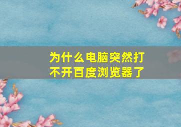 为什么电脑突然打不开百度浏览器了