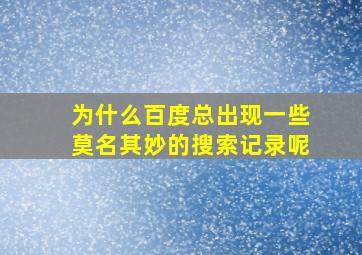 为什么百度总出现一些莫名其妙的搜索记录呢