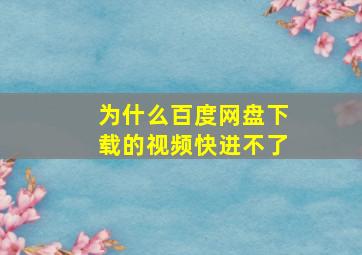 为什么百度网盘下载的视频快进不了