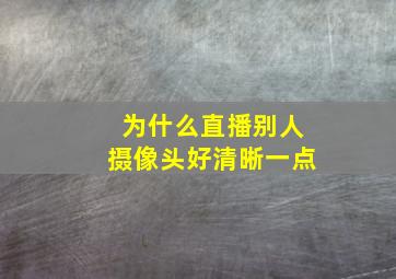 为什么直播别人摄像头好清晰一点