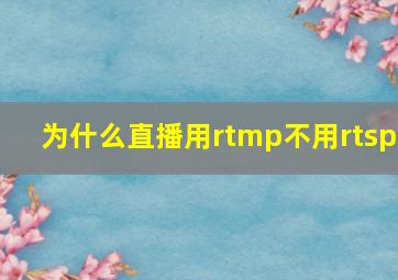 为什么直播用rtmp不用rtsp