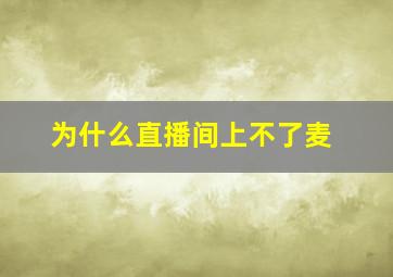 为什么直播间上不了麦