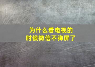 为什么看电视的时候微信不弹屏了