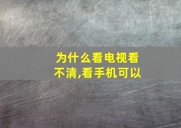 为什么看电视看不清,看手机可以