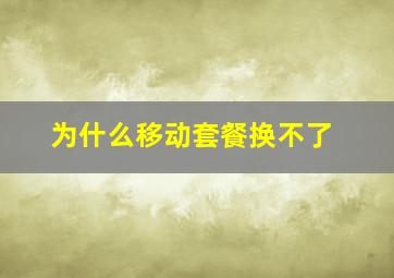 为什么移动套餐换不了