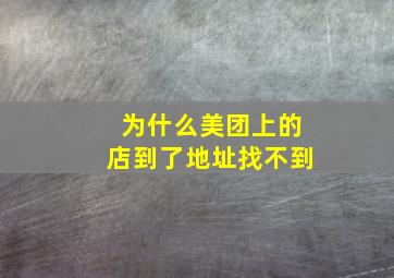 为什么美团上的店到了地址找不到