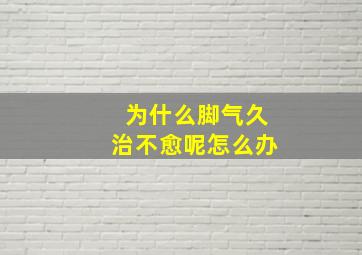 为什么脚气久治不愈呢怎么办