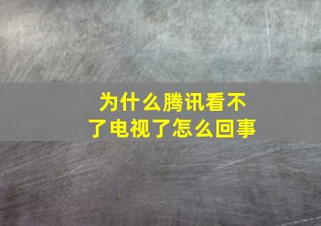 为什么腾讯看不了电视了怎么回事