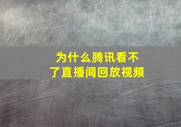 为什么腾讯看不了直播间回放视频